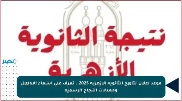 موعد إعلان نتائج الثانوية الأزهرية 2025.. تعرف على أسماء الأوائل ومعدلات النجاح الرسمية